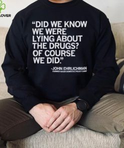 Official Did We Know We Were Lying About The Drugs Of Course We Did John Ehrlichman Former Nixon Domestic Policy Chief Shirt