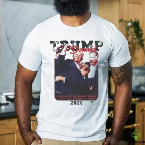 Official Donald Trump Just Trap Who Shot Me But You Punks Didn’t Finish Now You Bout To Feel The Wrath Of A Menace 2024 T shirt