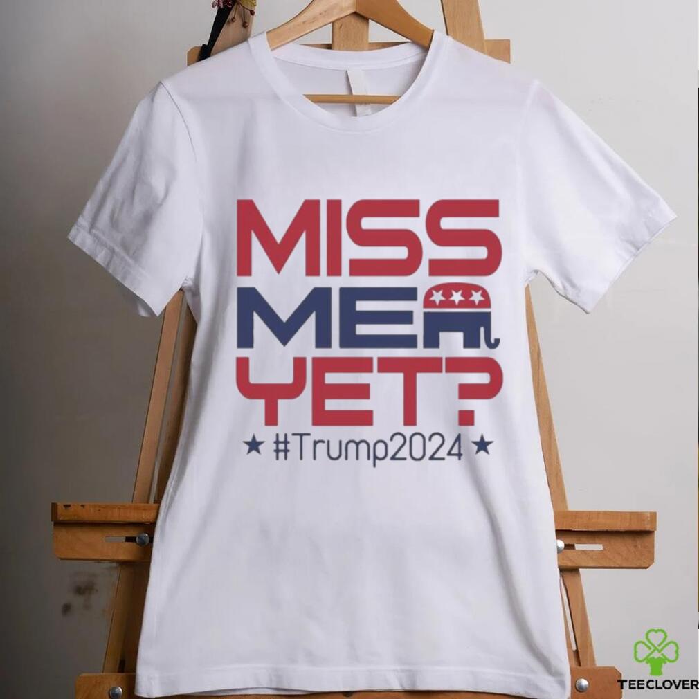 Official Donald Trump President Miss Me Yet Trump 2024 T Shirt Official Donald Trump President Miss Me Yet Trump 2024 T Shirt