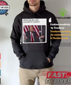 Official Donald Trump Where Do You See Yourself In 5 Years t shirt