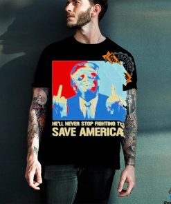 Official Donald Trump fight he will never stop fighting to save America T shirt
