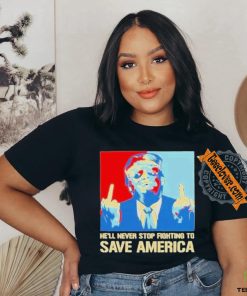 Official Donald Trump fight he will never stop fighting to save America T shirt
