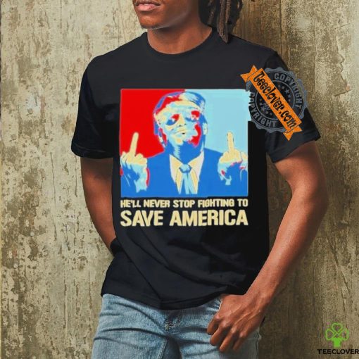 Official Donald Trump fight he will never stop fighting to save America T shirt