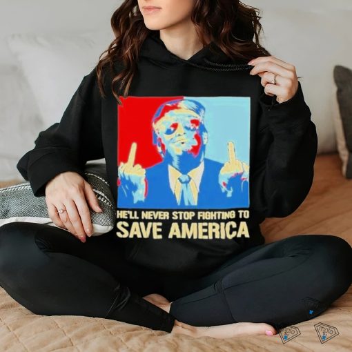 Official Donald Trump fight he will never stop fighting to save America T shirt
