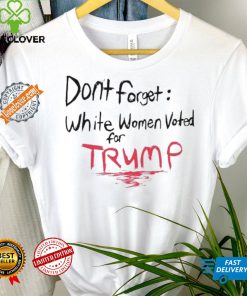 Official Dont Forget White Women Voted For Trump T Shirt