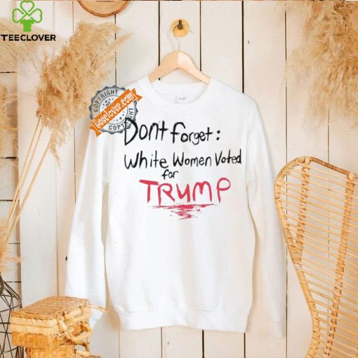 Official Dont Forget White Women Voted For Trump T Shirt