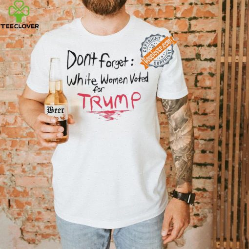 Official Dont Forget White Women Voted For Trump T Shirt