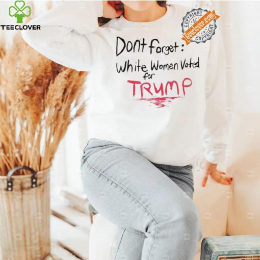 Official Dont Forget White Women Voted For Trump T Shirt