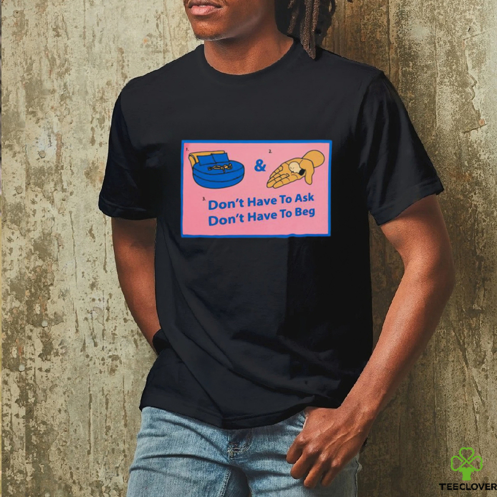 Official Don’t Have To Ask Don’t Have To Beg Shirt Official Don’t Have To Ask Don’t Have To Beg Shirt