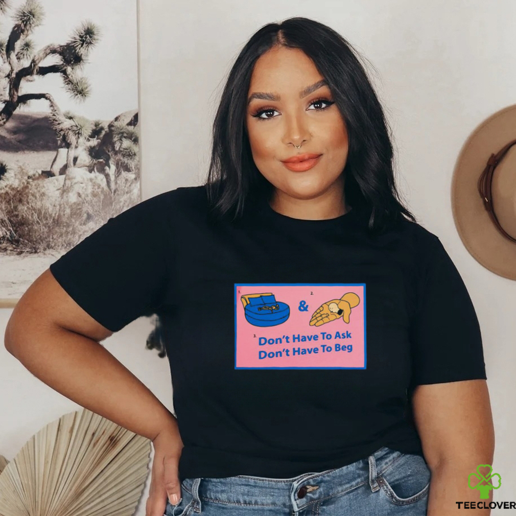 Official Don’t Have To Ask Don’t Have To Beg Shirt Official Don’t Have To Ask Don’t Have To Beg Shirt