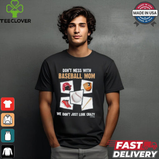 Official Don’t Mess With Baseball Mom We Don’t Just Look Crazy Shirt
