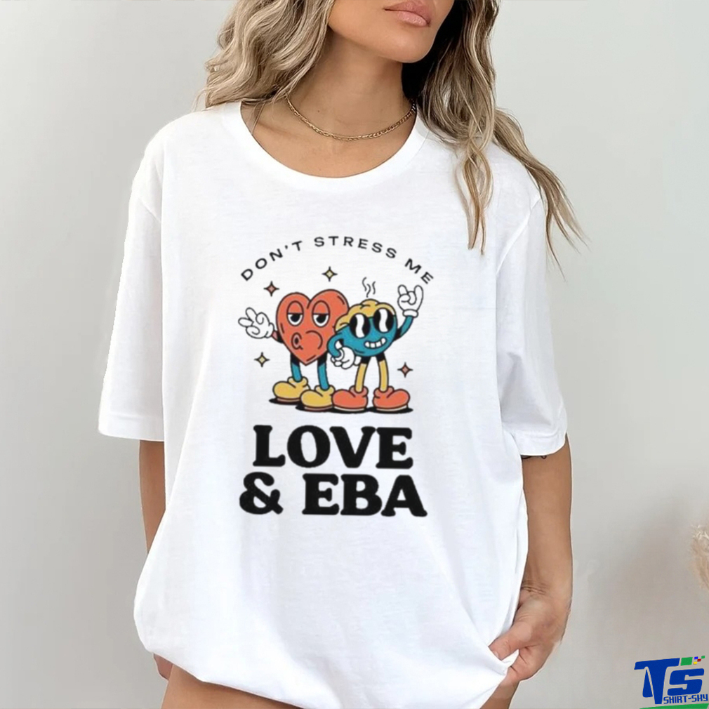 Official Don’t Stress Me Love & Eba T Shirt Official Don’t Stress Me Love & Eba T Shirt