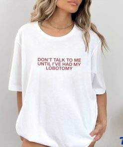 Official Don’t Talk To Me Until I’ve Had My Lobotomy Shirt