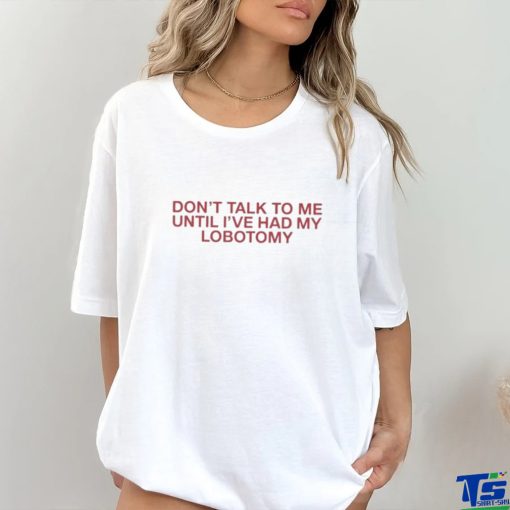 Official Don’t Talk To Me Until I’ve Had My Lobotomy Shirt