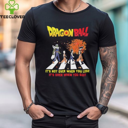 Official Dragon Ball Abbey Road It’s Not Over When You Lose It’s Over When You Quit hoodie, sweater, longsleeve, shirt v-neck, t-shirt