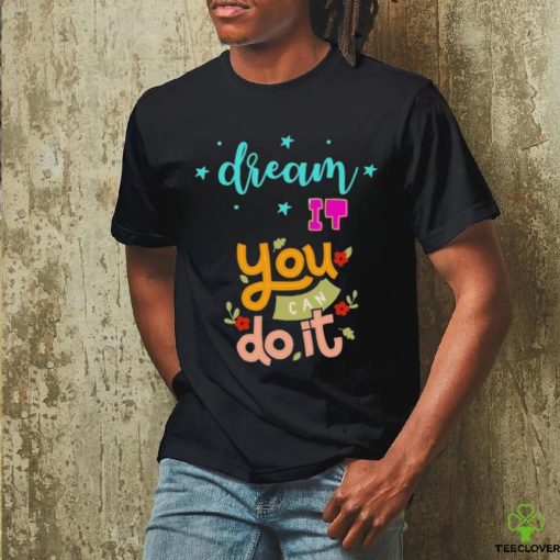 Official Dream It You Can Do It T hoodie, sweater, longsleeve, shirt v-neck, t-shirt