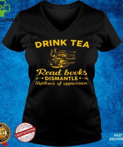 Official Drink tea read books dismantle systems of oppression shirt hoodie, sweater Shirt