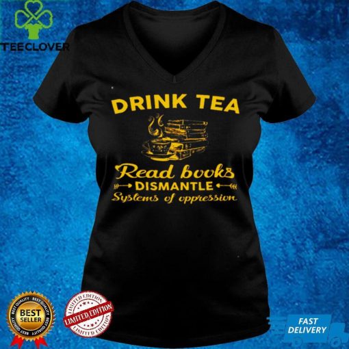 Official Drink tea read books dismantle systems of oppression hoodie, sweater, longsleeve, shirt v-neck, t-shirt hoodie, sweater Shirt