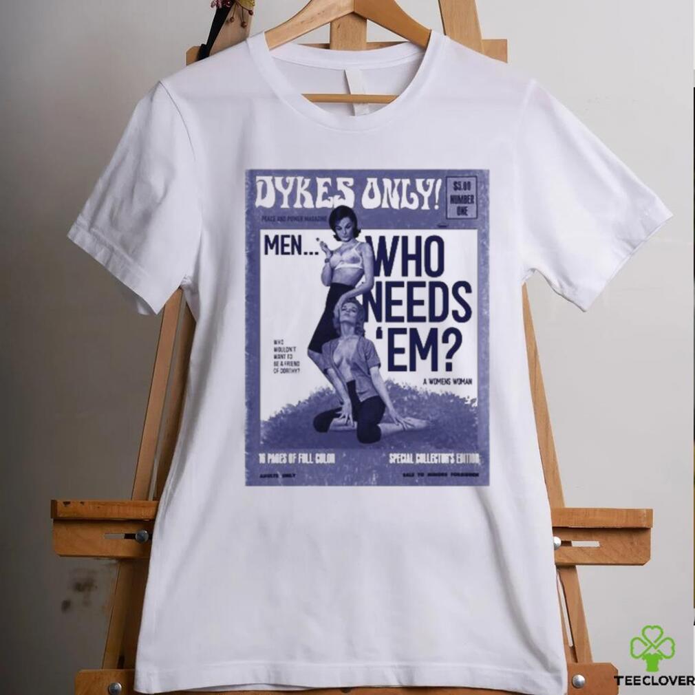Official Dykes Only Men Who Needs Em Shirt Official Dykes Only Men Who Needs Em Shirt