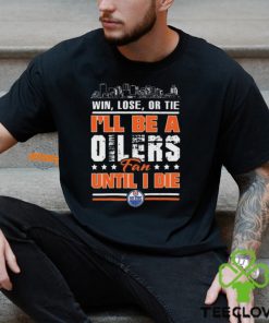 Official Edmonton Oilers Win Lose Or Tie I’ll Be A Oilers Fan Until I Die shirt