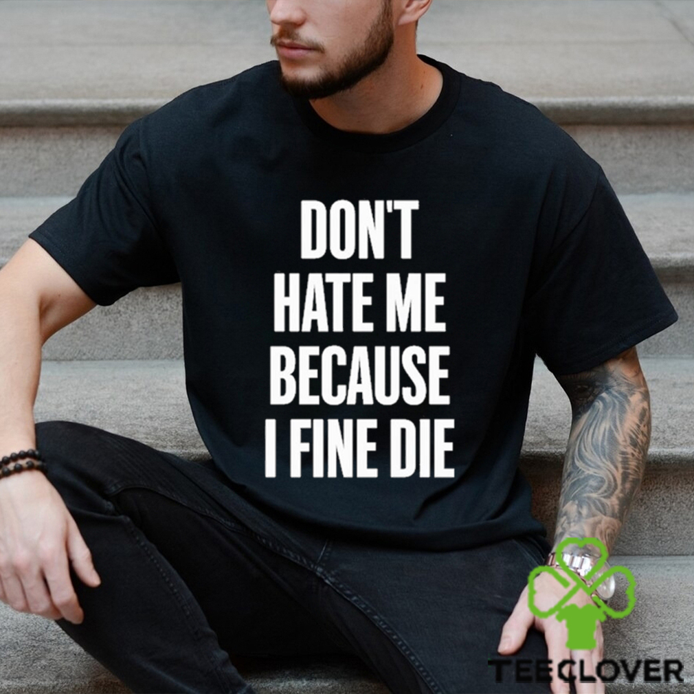 Official Elozonam Don’t Hate Me Because I Fine Die Shirt Official Elozonam Don’t Hate Me Because I Fine Die Shirt