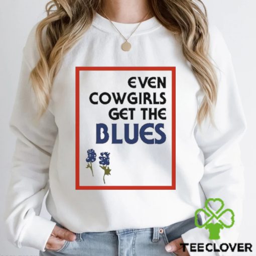 Official Feels so good even cowgirls get the blues bluebonnets T hoodie, sweater, longsleeve, shirt v-neck, t-shirt