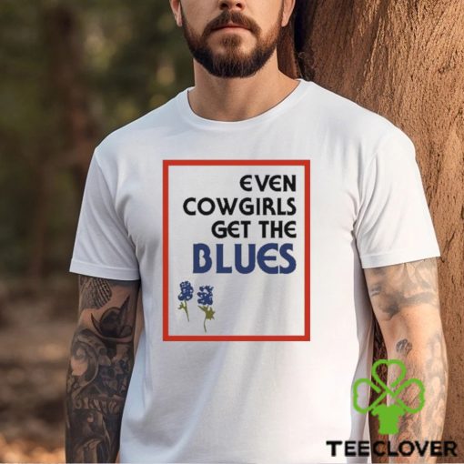 Official Feels so good even cowgirls get the blues bluebonnets T hoodie, sweater, longsleeve, shirt v-neck, t-shirt