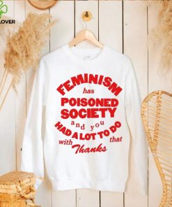 Official Feminism Has Poisoned Society And You Had A Lot To Do With That Thanks Shirt