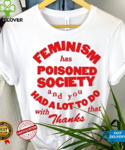 Official Feminism Has Poisoned Society And You Had A Lot To Do With That Thanks Shirt