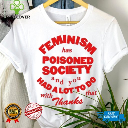 Official Feminism Has Poisoned Society And You Had A Lot To Do With That Thanks Shirt