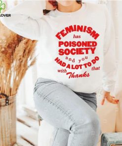 Official Feminism Has Poisoned Society And You Had A Lot To Do With That Thanks Shirt