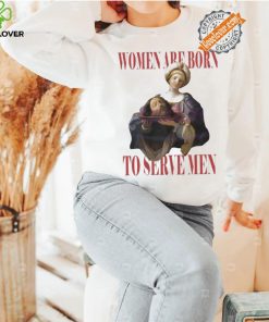 Official Feminist women were born to serve men hoodie, sweater, longsleeve, shirt v-neck, t-shirt