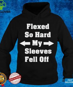 Official Flexed so hard my sleeves fell off shirt hoodie, sweater shirt