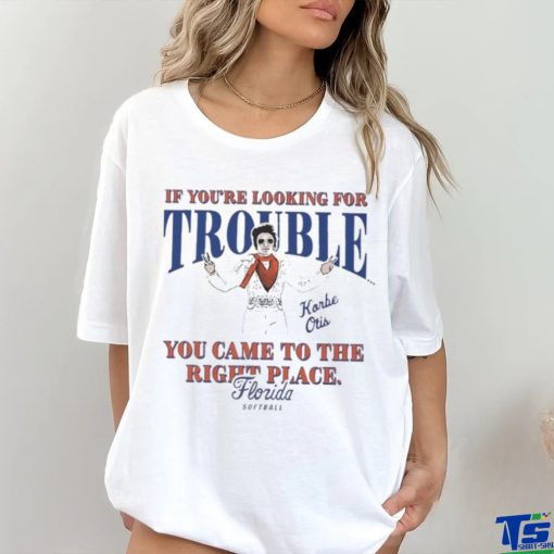 Official Florida Softball Korbe Otis If You’re Looking For Trouble You Came To The Right Place Shirt