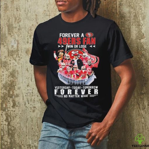 Official Forever A San Francisco 49ers Fan Win Or Lose Yesterday, Today, Tomorrow Forever No Matter What Signatures Shirt