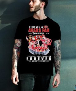 Official Forever A San Francisco 49ers Fan Win Or Lose Yesterday, Today, Tomorrow Forever No Matter What Signatures Shirt