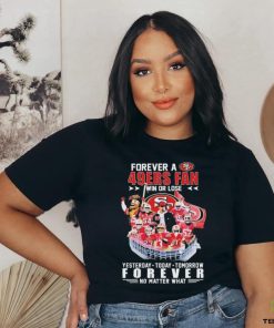 Official Forever A San Francisco 49ers Fan Win Or Lose Yesterday, Today, Tomorrow Forever No Matter What Signatures Shirt