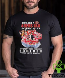 Official Forever a San Francisco 49Ers Fan win or lose yesterday today tomorrow Forever no matter what shirt