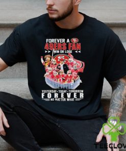 Official Forever a San Francisco 49Ers Fan win or lose yesterday today tomorrow Forever no matter what hoodie, sweater, longsleeve, shirt v-neck, t-shirt