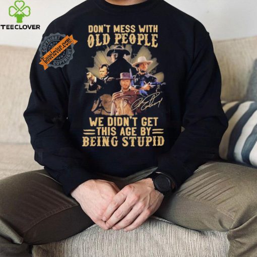 Official George Strait Don’t mess with old people we didn’t get this age by being stupid shirt