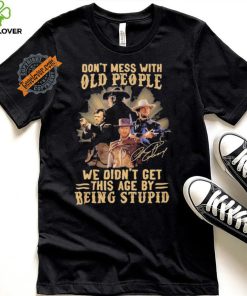 Official George Strait Don’t mess with old people we didn’t get this age by being stupid shirt