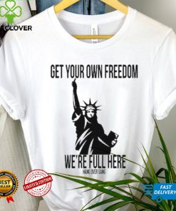 Official Get Your Own Freedom We’re Full Here Shirt