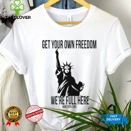 Official Get Your Own Freedom We’re Full Here Shirt