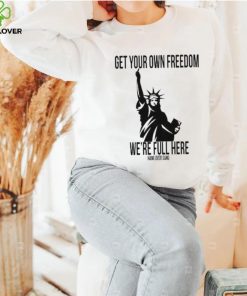 Official Get Your Own Freedom We’re Full Here Shirt