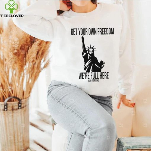 Official Get Your Own Freedom We’re Full Here Shirt