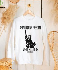 Official Get Your Own Freedom We’re Full Here Shirt