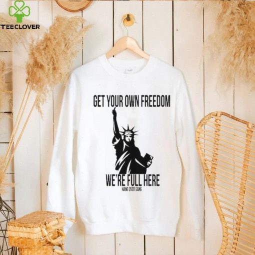 Official Get Your Own Freedom We’re Full Here Shirt