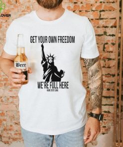 Official Get Your Own Freedom We’re Full Here Shirt