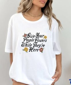 Official Give Your People Flowers While They’re Here Shirt