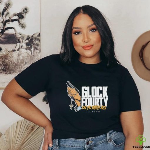 Official Glock Fourty On Yo Bitch Ass A.Ward Shirt